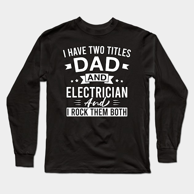 I Have Two Titles Dad and Electrician and I Rock Them Both - Electricians Father's Day Long Sleeve T-Shirt by FOZClothing